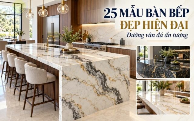 25 Mẫu Bàn Bếp Đẹp Hiện Đại Với Đường Vân Đá Ấn Tượng